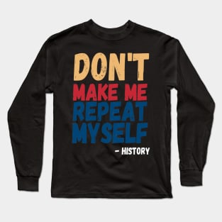 Don't Make Me Repeat Myself, Funny History Teacher 4 Long Sleeve T-Shirt